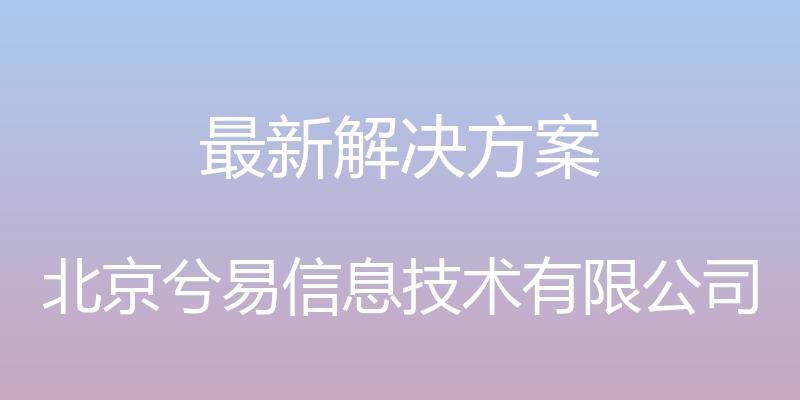 最新解决方案 - 北京兮易信息技术有限公司