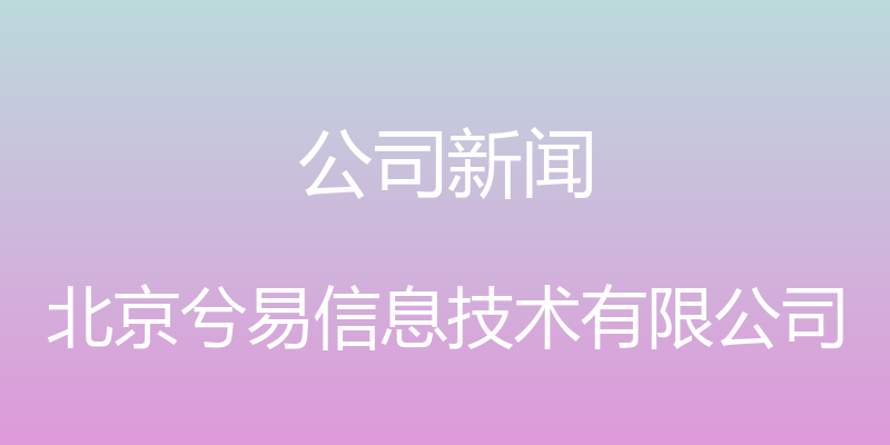 公司新闻 - 北京兮易信息技术有限公司