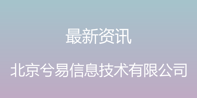 最新资讯 - 北京兮易信息技术有限公司